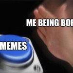 I hate being bored | ME BEING BORED; MEMES | image tagged in memes,blank nut button,relatable,funny,jpfan102504 | made w/ Imgflip meme maker