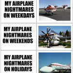 My airplane nightmares | MY AIRPLANE NIGHTMARES ON WEEKDAYS; MY AIRPLANE NIGHTMARES ON WEEKENDS; MY AIRPLANE NIGHTMARES ON HOLIDAYS | image tagged in 2x3 panel empty comic,airplane,jpfan102504,funny,memes | made w/ Imgflip meme maker