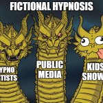 Three-headed Dragon | FICTIONAL HYPNOSIS; PUBLIC MEDIA; KIDS SHOWS; HYPNO ARTISTS | image tagged in three-headed dragon | made w/ Imgflip meme maker