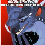 darkstalker (wings of fire) | THAT FACE YOU AND YOUR FRIEND MAKE AT EACH OTHER WHEN THE TEACHER SAYS "YOU MAY CHOOSE YOUR GROUP" | image tagged in darkstalker wings of fire | made w/ Imgflip meme maker