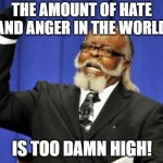 Too Damn High Meme | THE AMOUNT OF HATE AND ANGER IN THE WORLD; IS TOO DAMN HIGH! | image tagged in memes,too damn high | made w/ Imgflip meme maker