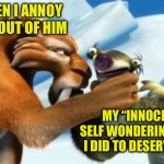 Most father-teenage son relationships | DAD WHEN I ANNOY THE SH!T OUT OF HIM; MY “INNOCENT” SELF WONDERING WHAT I DID TO DESERVE THIS | image tagged in diego choking sid,ice age | made w/ Imgflip meme maker