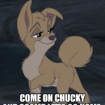 Let's Go Home | COME ON CHUCKY AND SCAMP LET'S GO HOME | image tagged in jeszie destromp,lady and the tramp 2 angel,angel | made w/ Imgflip meme maker