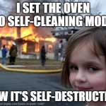 Disaster Girl | I SET THE OVEN TO SELF-CLEANING MODE; NOW IT'S SELF-DESTRUCTING | image tagged in memes,disaster girl | made w/ Imgflip meme maker