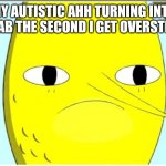 UNACCEPTABLE. | MY AUTISTIC AHH TURNING INTO LEMONGRAB THE SECOND I GET OVERSTIMULATED: | image tagged in adventure time-earl of lemongrab,adventure time,lemongrab,cartoon,cartoon network,autism | made w/ Imgflip meme maker