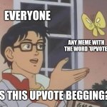 I'm Alive | EVERYONE; ANY MEME WITH THE WORD 'UPVOTE'; IS THIS UPVOTE BEGGING? | image tagged in memes,is this a pigeon | made w/ Imgflip meme maker