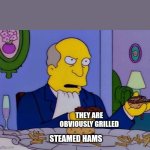 Steamed hams | THEY ARE OBVIOUSLY GRILLED; STEAMED HAMS | image tagged in steamed hams | made w/ Imgflip meme maker