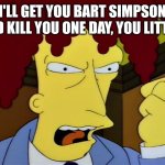 Sideshow Bob Courtspeech | I'LL GET YOU BART SIMPSON AND KILL YOU ONE DAY, YOU LITTLE- | image tagged in sideshow bob courtspeech | made w/ Imgflip meme maker