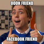 Ooh Friend | OOOH FRIEND; FACEBOOK FRIEND | image tagged in ooh friend | made w/ Imgflip meme maker