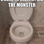 We shall defeat grimcringe and the toilet monster | THE MONSTER:; RANDOM PERSON: THERES A MONSTER UNDER MY BED | image tagged in toilet seat up | made w/ Imgflip meme maker