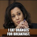 Kamala Harris  | I EAT ORANGES FOR BREAKFAST. | image tagged in kamala harris | made w/ Imgflip meme maker