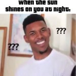 Eh? | WHEN THE SUN SHINES ON YOU AT NIGHT:; @POP_ROBLOX | image tagged in nick young | made w/ Imgflip meme maker