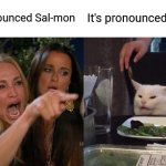Woman Yelling At Cat | It's pronounced Sal-mon; It's pronounced Samon | image tagged in memes,woman yelling at cat | made w/ Imgflip meme maker