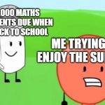 One of the questions is, If you eat socks, and your favourite number in the alphabet is purple, how many waffles will you drink? | THE 2,000 MATHS ASSIGNMENTS DUE WHEN I GET BACK TO SCHOOL; ME TRYING TO ENJOY THE SUMMER | image tagged in salt balloon inanimate insanity | made w/ Imgflip meme maker