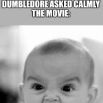 Harry Potter book vs movie | THE BOOK: "HARRY DID YOU PUT YOUR NAME IN THE TRIWIZARD TOURNAMENT?" DUMBLEDORE ASKED CALMLY
THE MOVIE: | image tagged in memes,angry baby | made w/ Imgflip meme maker