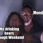 undertaker | Monday; Me drinking beers through Weekend | image tagged in undertaker | made w/ Imgflip meme maker