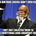 Too Damn High | THESE DIRTBAG LOSERS DON’T EVEN REALIZE; THEY JUST ENLISTED THEM TO MAKE EVERYTHING LOOK LOKENSHIT GHETTO | image tagged in memes,too damn high | made w/ Imgflip meme maker
