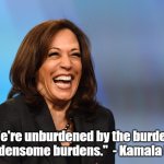 Kamala Harris laughing | "We're unburdened by the burdens of burdensome burdens."  - Kamala Harris | image tagged in kamala harris laughing | made w/ Imgflip meme maker