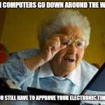 Old lady at computer finds the Internet | WHEN COMPUTERS GO DOWN AROUND THE WORLD; BUT YOU STILL HAVE TO APPROVE YOUR ELECTRONIC TIMECARD | image tagged in old lady at computer finds the internet | made w/ Imgflip meme maker