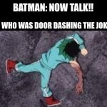 "Batman doesn't kill" my ass! | BATMAN: NOW TALK!! THE DUDE WHO WAS DOOR DASHING THE JOKER'S FOOD: | image tagged in izuku on the ground passed out | made w/ Imgflip meme maker