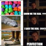 Crocs | CROCS; CROCS | image tagged in show me the real,crocs,crocodile,shoes | made w/ Imgflip meme maker