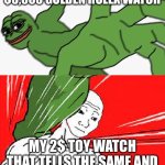 Well you can’t deny it | THE RICH KID’S $3,000 GOLDEN ROLEX WATCH; MY 2$ TOY WATCH THAT TELLS THE SAME AND ACCURATE TIME OF THE DAY | image tagged in pepe punch vs dodging wojak,funny memes,memes,meme,money | made w/ Imgflip meme maker