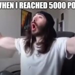 5000 points for me! | ME WHEN I REACHED 5000 POINTS | image tagged in woo yeah baby thats what we've been waiting for,imgflip points | made w/ Imgflip meme maker