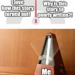 Pendulum Indecisive | Why is this story so poorly written?! I love how this story turned out! Me | image tagged in pendulum indecisive | made w/ Imgflip meme maker