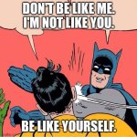 Be like no one. Be yourself. | DON'T BE LIKE ME.
I'M NOT LIKE YOU. BE LIKE YOURSELF. | image tagged in batman slapping robin,don't be like me,be yourself | made w/ Imgflip meme maker