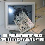 I'm guilty of nerd rage too | NO I WILL NOT QUIETLY PRESS THE "MUTE THIS CONVERSATION" BUTTON | image tagged in nerd rage,social media,bots,keyboard warrior | made w/ Imgflip meme maker