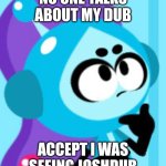 No one talks about my dub | NO ONE TALKS ABOUT MY DUB; ACCEPT I WAS SEEING JOSHDUB | image tagged in vita boy thinking | made w/ Imgflip meme maker