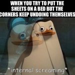 so frustrating | WHEN YOU TRY TO PUT THE SHEETS ON A BED BUT THE CORNERS KEEP UNDOING THEMSELVES | image tagged in private internal screaming,funny,memes,oh wow are you actually reading these tags | made w/ Imgflip meme maker
