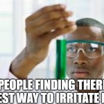 FINALLY | PEOPLE FINDING THERE BEST WAY TO IRRITATE ME | image tagged in finally,funny | made w/ Imgflip meme maker