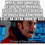 The laws of time are mine | WHEN I DONT WANT TO GET UP IN THE MORNING SO I SET ALL THE CLOCKS IN THE HOUSE BACK ONE HOUR TO GET AN EXTRA HOUR OF SLEEP | image tagged in the laws of time are mine | made w/ Imgflip meme maker