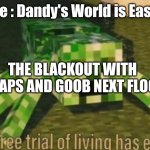 *evaporates into the floor* | Me : Dandy's World is Easy! THE BLACKOUT WITH SCRAPS AND GOOB NEXT FLOOR : | image tagged in your free trial of living has ended,dandys world,twisted scraps,twisted goob | made w/ Imgflip meme maker