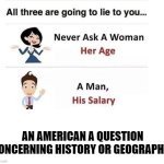 Ask and you shall receive wonders | AN AMERICAN A QUESTION CONCERNING HISTORY OR GEOGRAPHY | image tagged in never ask,memes,funny,america | made w/ Imgflip meme maker