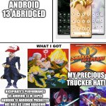 What I expected for Super Android 13 Abridged now that Android 13 the smartphone was launched | SUPER ANDROID 13 ABRIDGED; MY PRECIOUS TRUCKER HAT! RICEPIRATE'S PERFORMANCE AS ANDROID 13 IN SUPER ANDROID 13 ABRIDGED PREDICTED HIS ROLE AS LEONE ABACCHIO; I JUST DON'T UNDERSTAND WHY IT WORKS HORRIBLY AT MODES SIX AND SEVEN | image tagged in what i watched/ what i expected/ what i got,dragonball z abridged,android | made w/ Imgflip meme maker