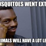 Imagine if all crops of food will die out | IF MOSQUITOES WENT EXTINCT; MANY ANIMALS WILL HAVE A LOT LESS FOOD | image tagged in memes,roll safe think about it,mosquito,funny | made w/ Imgflip meme maker