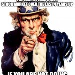 Kwit yer bitchin | JOB GROWTH OVER LAST 4 YEARS UP
UNEMPLOYMENT OVER THE LAST 4 YEARS DOWN
STOCK MARKET OVER THE LAST 4 YEARS UP; IF YOU ARE NOT DOING WELL....ITS PROBABLY YOU! | image tagged in memes,uncle sam | made w/ Imgflip meme maker