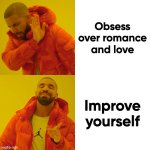 romance is bad | Obsess over romance and love; Improve yourself | image tagged in memes,drake hotline bling | made w/ Imgflip meme maker