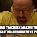 They put you with the weirdest kids :| | THAT TEACHERS MAKING THE WORST SEATING ARRANGEMENT POSSIBLE | image tagged in gifs,walter white,school,school memes | made w/ Imgflip video-to-gif maker