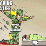 I know my priorities | HAVING A LIFE; WORLD OF WARCRAFT; ME | image tagged in soldier protecting sleeping child,funny,memes,lol so funny,so true memes,oh wow are you actually reading these tags | made w/ Imgflip meme maker