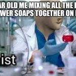 kemist | 7 YEAR OLD ME MIXING ALL THE BATH AND SHOWER SOAPS TOGETHER ON MY HAND | image tagged in kemist | made w/ Imgflip meme maker