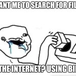 Searching in windows | YOU WANT ME TO SEARCH FOR FILE.EXE? ON THE INTERNET? USING BING? | image tagged in stupid dumb drooling puzzle | made w/ Imgflip meme maker