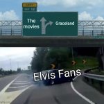 Left Exit 12 Off Ramp | The movies; Graceland; Elvis Fans | image tagged in memes,left exit 12 off ramp | made w/ Imgflip meme maker