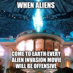 Independence Day | WHEN ALIENS; COME TO EARTH EVERY 
ALIEN INVASION MOVIE
WILL BE OFFENSIVE | image tagged in independence day | made w/ Imgflip meme maker