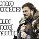 Winter apparel | Prepare yourselves; Winter apparel is coming | image tagged in memes,brace yourselves x is coming | made w/ Imgflip meme maker