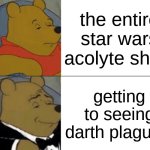 Tuxedo Winnie The Pooh | the entire star wars acolyte show; getting to seeing darth plagueis | image tagged in memes,tuxedo winnie the pooh | made w/ Imgflip meme maker