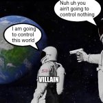 Villain vs main character be like | Nuh uh you ain't going to control nothing; I am going to control this world; MC; VILLAIN | image tagged in memes,always has been,funny,funny memes,meme,fun | made w/ Imgflip meme maker