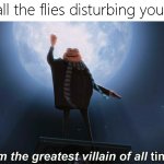 *zap* | killing all the flies disturbing you be like | image tagged in i am the greatest villain of all time,memes,funny,fly | made w/ Imgflip meme maker